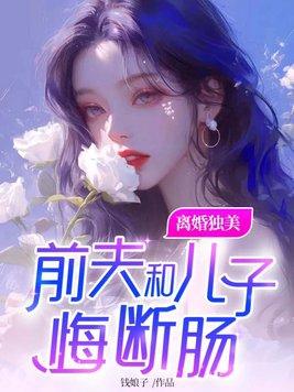 离婚独美前夫和儿子悔断肠 钱娘子