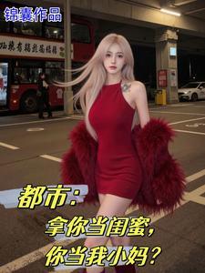 都市女儿的校花闺蜜爱上我