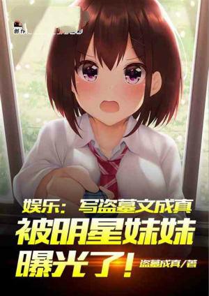 娱乐：写盗墓文成真被明星妹妹曝光了！